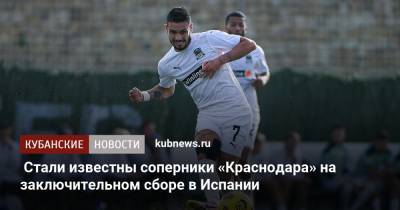 Мурад Мусаев - Стали известны соперники «Краснодара» на заключительном сборе в Испании - kubnews.ru - Москва - Краснодар - Испания