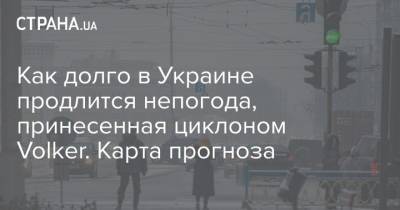 Наталья Диденко - Как долго в Украине продлится непогода, принесенная циклоном Volker. Карта прогноза - strana.ua