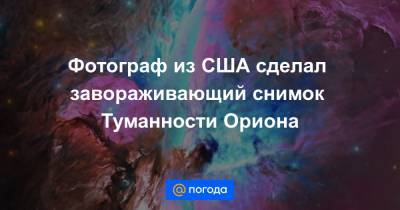Екатерина Гура - Фотограф из США сделал завораживающий снимок Туманности Ориона - news.mail.ru - США - Сакраменто