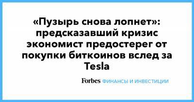 Нуриэль Рубини - «Пузырь снова лопнет»: предсказавший кризис экономист предостерег от покупки биткоинов вслед за Tesla - forbes.ru - США