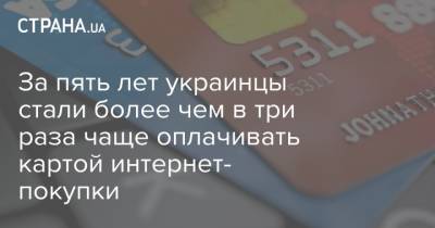 За пять лет украинцы стали более чем в три раза чаще оплачивать картой интернет- покупки - strana.ua