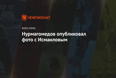 Хабиб Нурмагомедов - Магомед Исмаилов - Нурмагомедов опубликовал фото с Исмаиловым - championat.com