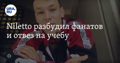 Niletto разбудил фанатов и отвез на учебу - ura.news - Екатеринбург