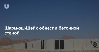 Шарм-эш-Шейх обнесли бетонной стеной - news.tut.by - Египет