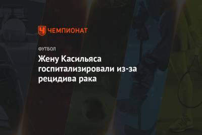 Жену Касильяса госпитализировали из-за рецидива рака - championat.com - Испания - Мадрид