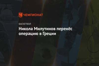 Никола Милутинов - Никола Милутинов перенёс операцию в Греции - championat.com - Москва - Греция