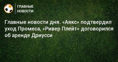 Главные новости дня. «Аякс» подтвердил уход Промеса, «Ривер Плейт» договорился об аренде Дриусси - bombardir.ru - Краснодар - Загреб - Аргентина