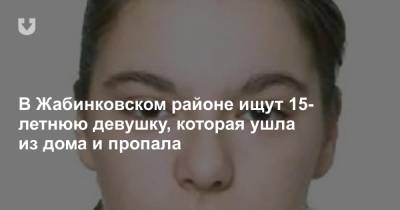 В Жабинковском районе ищут 15-летнюю девушку, которая ушла из дома и пропала - news.tut.by