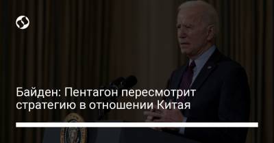 Дональд Трамп - Джо Байден - Ллойд Остин - Байден: Пентагон пересмотрит стратегию в отношении Китая - liga.net - США - Вашингтон