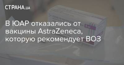 В ЮАР отказались от вакцины AstraZeneca, которую рекомендует ВОЗ - strana.ua - Юар