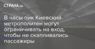 В часы пик Киевский метрополитен могут ограничивать на вход, чтобы не скапливались пассажиры - strana.ua - Киев
