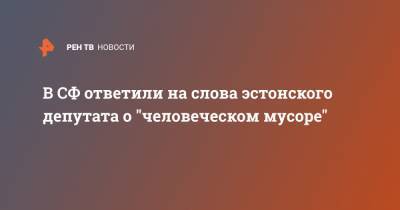 Андрей Климов - В СФ ответили на слова эстонского депутата о "человеческом мусоре" - ren.tv - Москва - Эстония