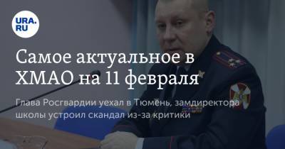 Самое актуальное в ХМАО на 11 февраля. Глава Росгвардии уехал в Тюмень, замдиректора школы устроил скандал из-за критики - ura.news - Тюмень - Тюменская обл. - Югра