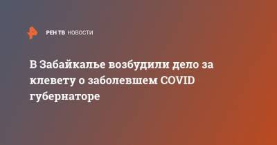 Александр Осипов - В Забайкалье возбудили дело за клевету о заболевшем COVID губернаторе - ren.tv - Чита