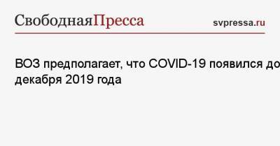 Питер Бен Эмбарек - ВОЗ предполагает, что COVID-19 появился до декабря 2019 года - svpressa.ru