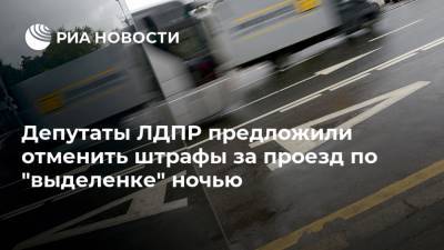 Ярослав Нилов - Депутаты ЛДПР предложили отменить штрафы за проезд по "выделенке" ночью - ria.ru - Москва - Россия