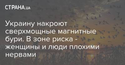 Украину накроют сверхмощные магнитные бури. В зоне риска - женщины и люди плохими нервами - strana.ua
