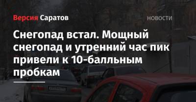 Снегопад встал. Мощный снегопад и утренний час пик привели к 10-балльным пробкам - nversia.ru - Саратов