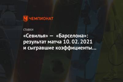 Иван Ракитич - Рамон Санчес Писхуан - Жюль Кунде - «Севилья» — «Барселона»: результат матча 10.02.2021 и сыгравшие коэффициенты букмекеров - championat.com - Испания