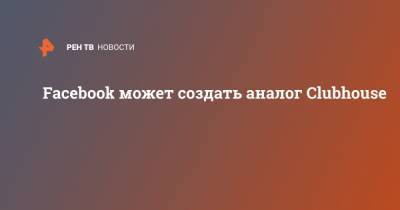 Марк Цукерберг - Илон Маск - Facebook может создать аналог Clubhouse - ren.tv - New York