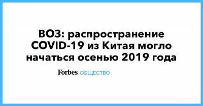 ВОЗ: распространение COVID-19 из Китая могло начаться осенью 2019 года - smartmoney.one - Китай - Ухань