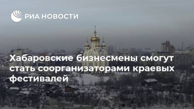 Михаил Дегтярев - Хабаровские бизнесмены смогут стать соорганизаторами краевых фестивалей - ria.ru - Россия - Хабаровский край - Хабаровск