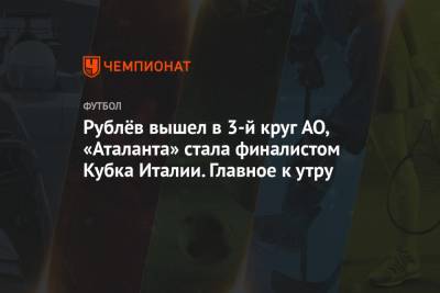 Екатерина Александрова - Карен Хачанов - Андрей Рублев - Рублёв вышел в 3-й круг AO, «Аталанта» стала финалистом Кубка Италии. Главное к утру - championat.com - Англия - Австралия