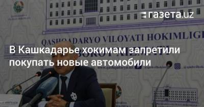 Шавкат Мирзиеев - В Кашкадарье хокимам запретили покупать новые автомобили - gazeta.uz