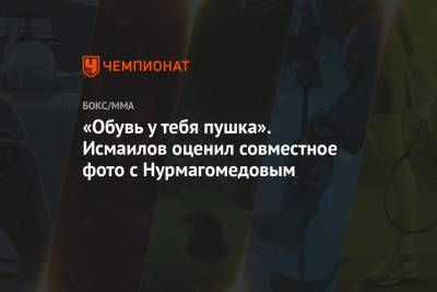 Хабиб Нурмагомедов - Магомед Исмаилов - «Обувь у тебя пушка». Исмаилов оценил совместное фото с Нурмагомедовым - championat.com
