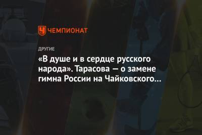 Татьяна Тарасова - Петр Ильич Чайковский - «В душе и в сердце русского народа». Тарасова — о замене гимна России на Чайковского на ЧМ - championat.com