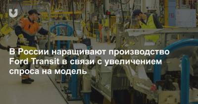 В России наращивают производство Ford Transit в связи с увеличением спроса на модель - news.tut.by