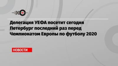 Делегация УЕФА посетит сегодня Петербург последний раз перед Чемпионатом Европы по футболу 2020 - echo.msk.ru - Санкт-Петербург - Бельгия - Финляндия
