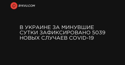 В Украине за минувшие сутки зафиксировано 5039 новых случаев COVID-19 - bykvu.com - Украина - Киев - Киевская обл. - Луганская обл. - Запорожская обл. - Ивано-Франковская обл. - Сумская обл. - Харьковская обл. - Николаевская обл. - Волынская обл. - Кировоградская обл. - Днепропетровская обл. - Винницкая обл. - Тернопольская обл. - Одесская обл. - Житомирская обл. - Львовская обл. - Закарпатская обл. - Полтавская обл. - Донецкая обл.