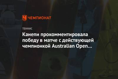 Софья Кенин - Канепи прокомментировала победу в матче с действующей чемпионкой Australian Open Кенин - championat.com - Австралия - Эстония