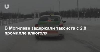 В Могилеве задержали таксиста с 2,8 промилле алкоголя - news.tut.by