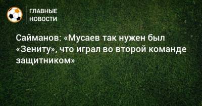 Рустем Сайманов - Леон Мусаев - Сайманов: «Мусаев так нужен был «Зениту», что играл во второй команде защитником» - bombardir.ru