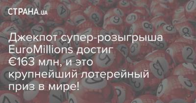 Джекпот супер-розыгрыша EuroMillions достиг €163 млн, и это крупнейший лотерейный приз в мире! - strana.ua