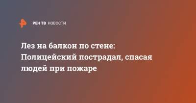 Лез на балкон по стене: Полицейский пострадал, спасая людей при пожаре - ren.tv - Москва - Югра