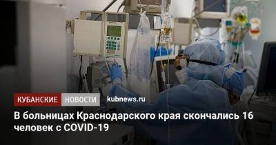 В больницах Краснодарского края скончались 16 человек с COVID-19 - kubnews.ru - Анапа - Сочи - Краснодарский край - Краснодар - Новороссийск - район Кореновский