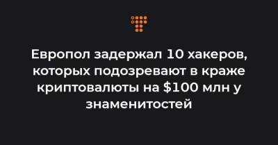 Европол задержал 10 хакеров, которых подозревают в краже криптовалюты на $100 млн у знаменитостей - hromadske.ua