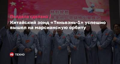 Полдела сделано. Китайский зонд «Тяньвэнь-1» успешно вышел на марсианскую орбиту - nv.ua - Китай - Ливан