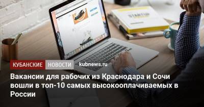 Вакансии для рабочих из Краснодара и Сочи вошли в топ-10 самых высокооплачиваемых в России - kubnews.ru - Сочи - Краснодарский край - Краснодар