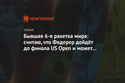 Роджер Федерер - Бывшая 6-я ракетка мира: считаю, что Федерер дойдёт до финала US Open и может его выиграть - championat.com - США - Швейцария - Австралия