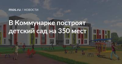 Сергей Кузнецов - В Коммунарке построят детский сад на 350 мест - mos.ru - Москва - Строительство