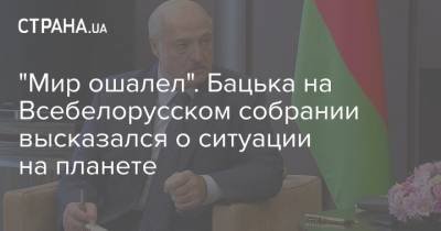 Александр Лукашенко - "Мир ошалел". Бацька на Всебелорусском собрании высказался о ситуации на планете - strana.ua - США - Белоруссия