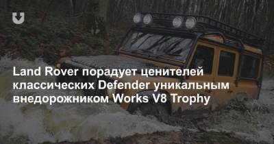 Land Rover порадует ценителей классических Defender уникальным внедорожником Works V8 Trophy - news.tut.by