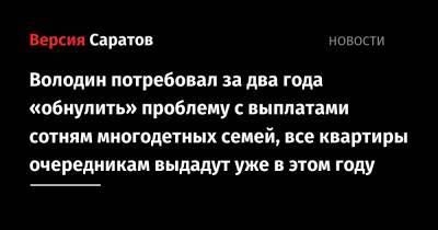 Вячеслав Володин - Роман Бусаргин - Володин потребовал за два года «обнулить» проблему с выплатами сотням многодетных семей, все квартиры очередникам выдадут уже в этом году - nversia.ru - Саратовская обл.