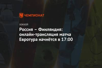 Валерий Брагин - Игорь Ларионов - Россия – Финляндия: онлайн-трансляция матча Евротура начнётся в 17:00 - championat.com - Швеция - Финляндия - Чехия
