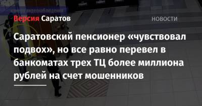 Саратовский пенсионер «чувствовал подвох», но все равно перевел в банкоматах трех ТЦ более миллиона рублей на счет мошенников - nversia.ru