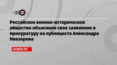 Александр Невзоров - Михаил Мягков - Российское военно-историческое общество объяснило свое заявление в прокуратуру на публициста Александра Невзорова - echo.msk.ru - Москва